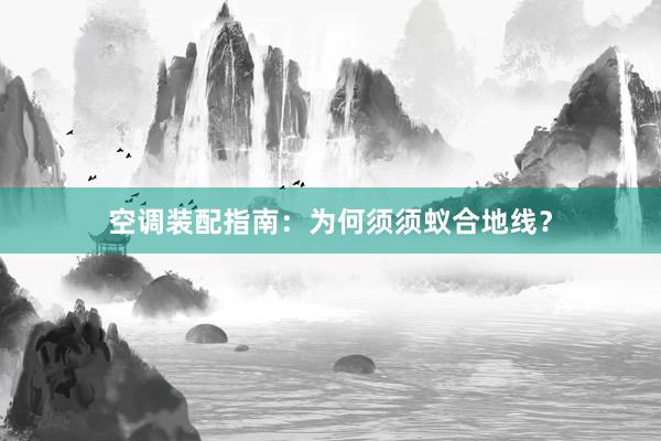 空调装配指南：为何须须蚁合地线？