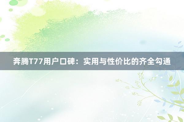 奔腾T77用户口碑：实用与性价比的齐全勾通