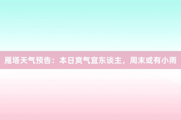 雁塔天气预告：本日爽气宜东谈主，周末或有小雨